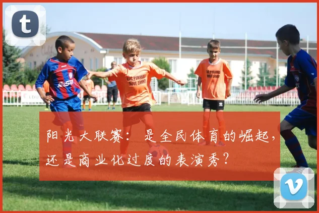 阳光大联赛:是全民体育的崛起,还是商业化过度的表演秀?