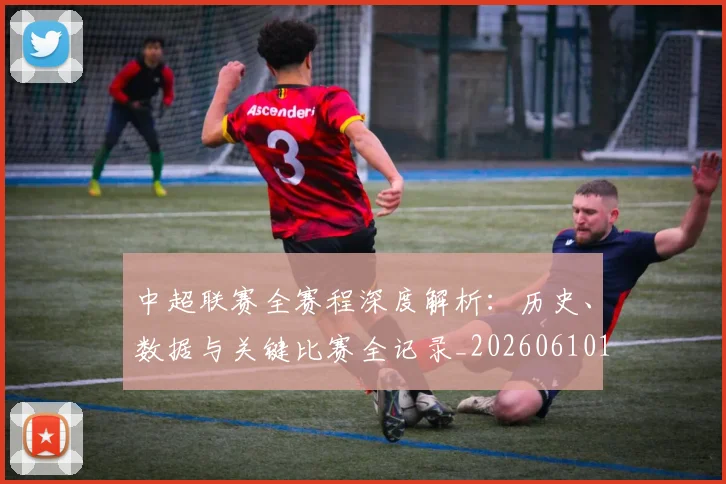 中超联赛全赛程深度解析:历史、数据与关键比赛全记录_20260610190517