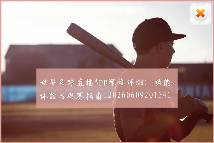 世界足球直播App深度评测：功能、体验与观赛指南_20260609201541