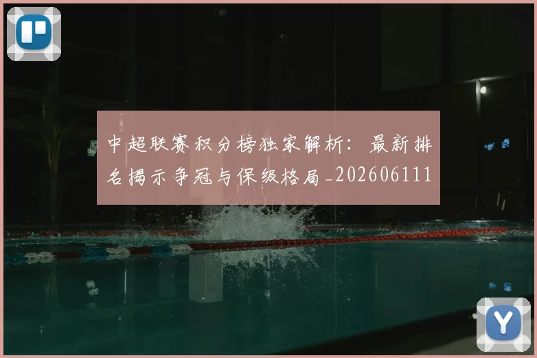 中超联赛积分榜独家解析：最新排名揭示争冠与保级格局_20260611140850