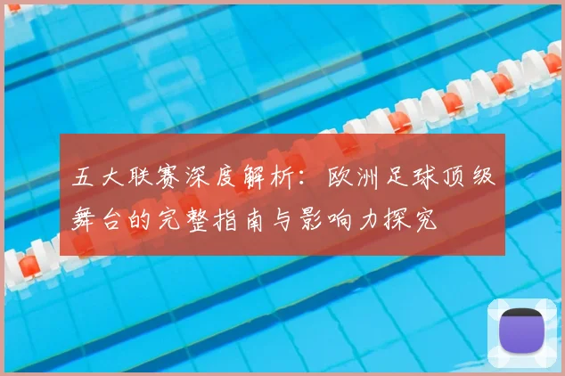 五大联赛深度解析:欧洲足球顶级舞台的完整指南与影响力探究