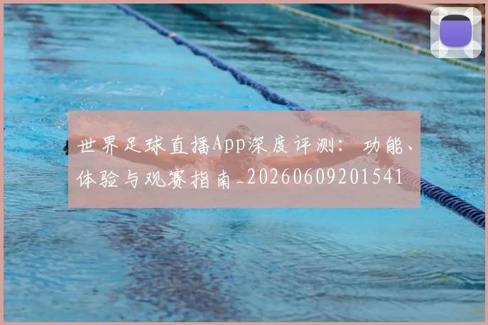世界足球直播App深度评测：功能、体验与观赛指南_20260609201541