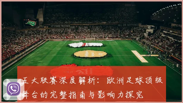 五大联赛深度解析：欧洲足球顶级舞台的完整指南与影响力探究