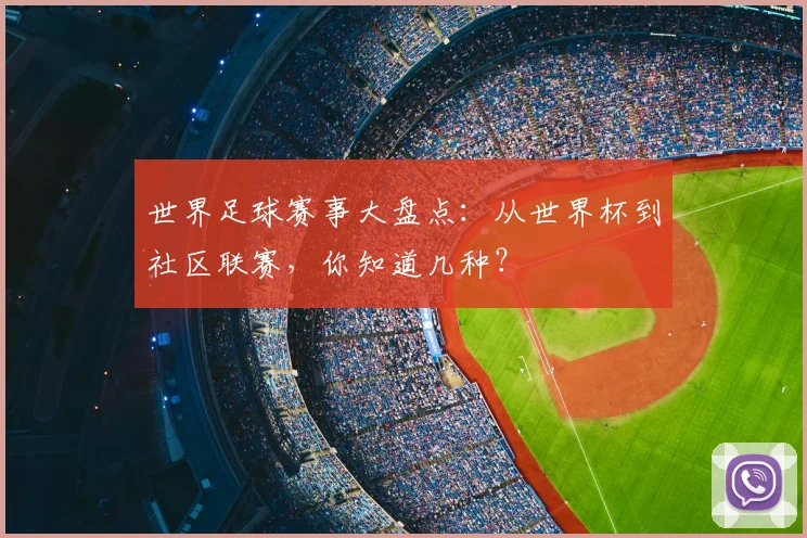 世界足球赛事大盘点：从世界杯到社区联赛，你知道几种？