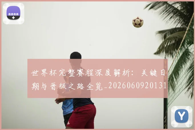 世界杯完整赛程深度解析：关键日期与晋级之路全览_20260609201312