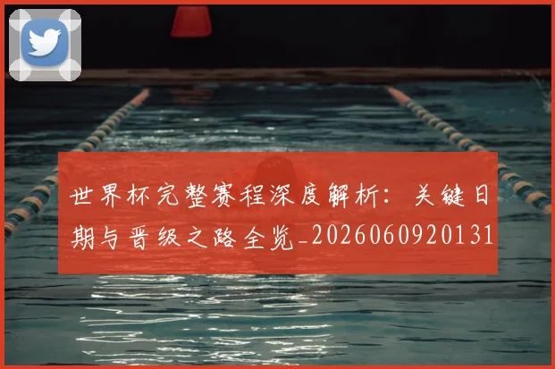 世界杯完整赛程深度解析：关键日期与晋级之路全览_20260609201312