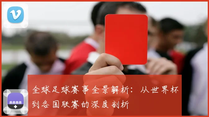 全球足球赛事全景解析:从世界杯到各国联赛的深度剖析