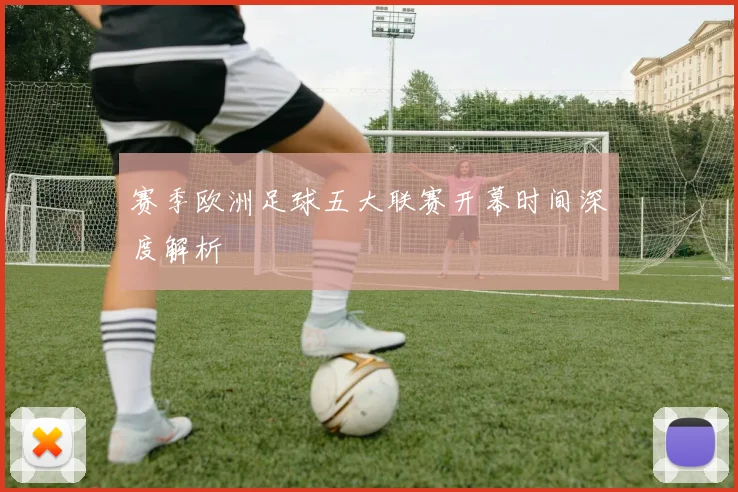 赛季欧洲足球五大联赛开幕时间深度解析