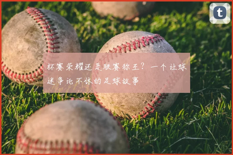 杯赛荣耀还是联赛称王？一个让球迷争论不休的足球故事