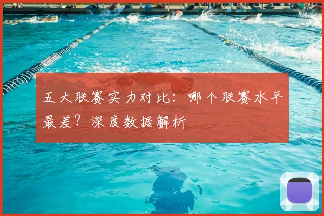 五大联赛实力对比:哪个联赛水平最差?深度数据解析