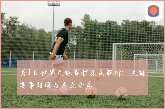 月1日世界足球赛程深度解析：关键赛事时间与看点全览
