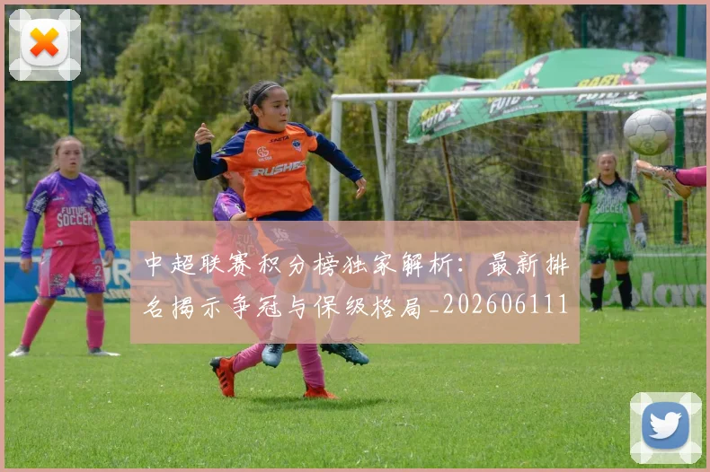 中超联赛积分榜独家解析:最新排名揭示争冠与保级格局_20260611140850